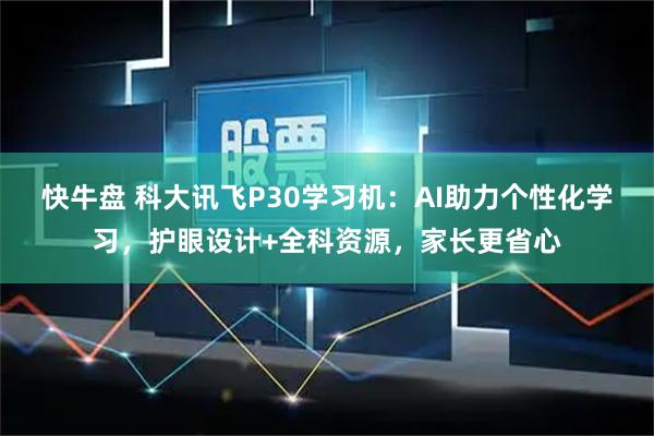 快牛盘 科大讯飞P30学习机：AI助力个性化学习，护眼设计+全科资源，家长更省心