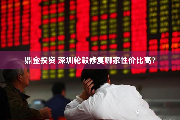 鼎金投资 深圳轮毂修复哪家性价比高？