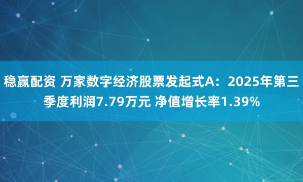 稳赢配资 万家数字经济股票发起式A：2025年第三季度利润7.79万元 净值增长率1.39%