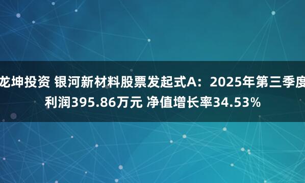 龙坤投资 银河新材料股票发起式A：2025年第三季度利润395.86万元 净值增长率34.53%