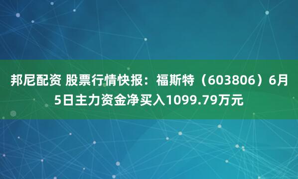 邦尼配资 股票行情快报：福斯特（603806）6月5日主力资金净买入1099.79万元