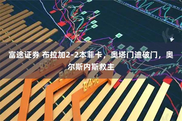 富途证券 布拉加2-2本菲卡，奥塔门迪破门，奥尔斯内斯救主