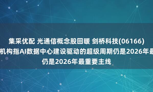 集采优配 光通信概念股回暖 剑桥科技(06166)涨4.89% 机构指AI数据中心建设驱动的超级周期仍是2026年最重要主线