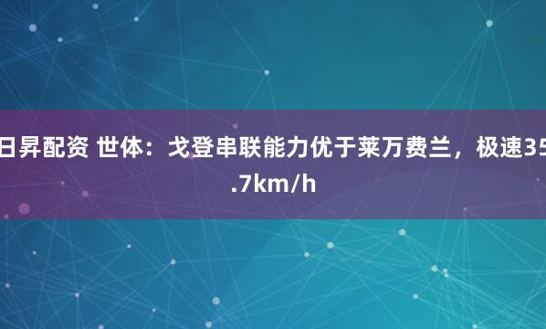 日昇配资 世体：戈登串联能力优于莱万费兰，极速35.7km/h