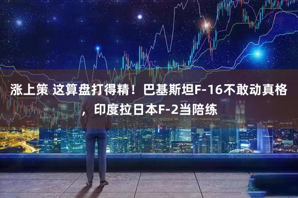 涨上策 这算盘打得精！巴基斯坦F-16不敢动真格，印度拉日本F-2当陪练